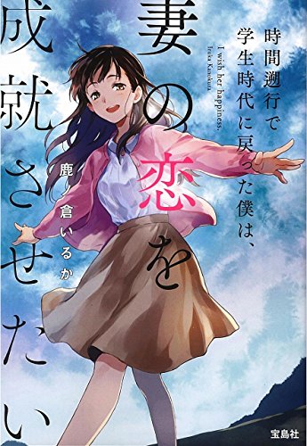 時間遡行で学生時代に戻った僕は、妻の恋を成就させたい (宝島社文庫) 鹿ノ倉 いるか