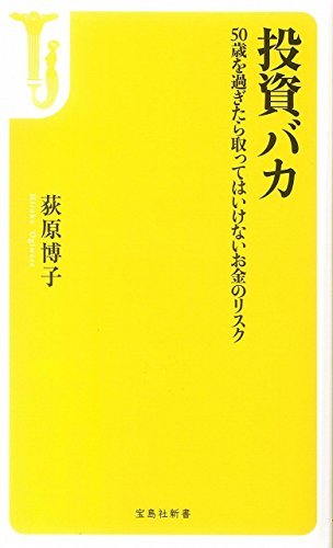 投資バカ ~50歳を過ぎたら取ってはいけないお金のリスク (宝島社新書) [Aug 10， 2018] 荻原 博子