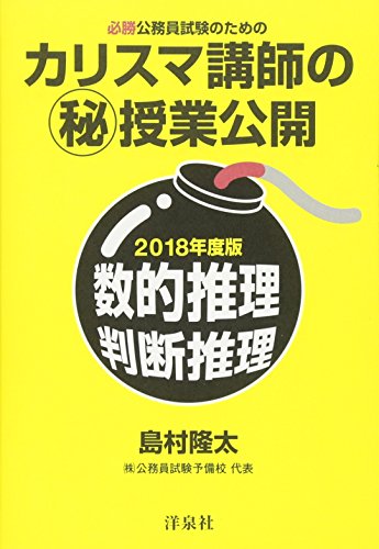 必勝公務員試験のための カリスマ講師のマル秘授業公開【2018年度版】数的推理・判断推理 [Dec 20， 2016] 島村 隆太