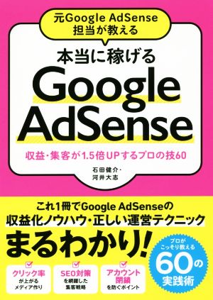 元Google AdSense担当が教える 本当に稼げるGoogle AdSense 収益・集客が1.5倍UPするプロの技60 [Jan 20， 2018] 石田 健介; 河井 大志