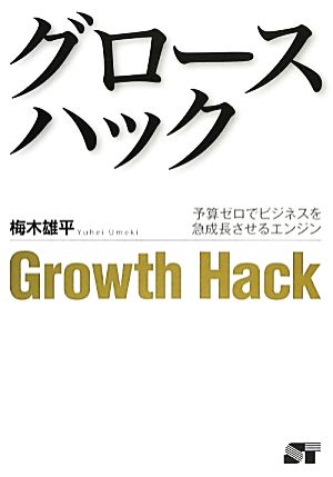 グロースハック 予算ゼロでビジネスを急成長させるエンジン [Mar 20， 2014] 梅木 雄平