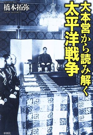 大本営から読み解く太平洋戦争 [単行本（ソフトカバー）] 橋本 拓弥