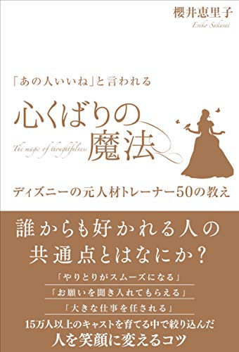 「一緒に働きたい」と思われる 心くばりの魔法 ディズニーの元人材トレーナー50の教え [Apr 25， 2016] 櫻井 恵里子