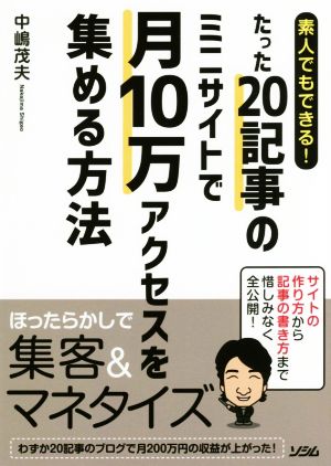 素人でもできる! たった20記事のミニサイトで月10万アクセスを集める方法 [Mar 17， 2018] 中嶋茂夫