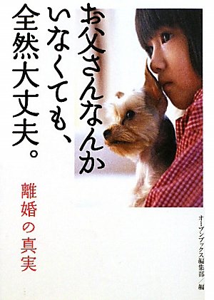お父さんなんかいなくても、全然大丈夫。: 離婚の真実 (オープンブックス) [Jan 01， 2010] オープンブックス編集部