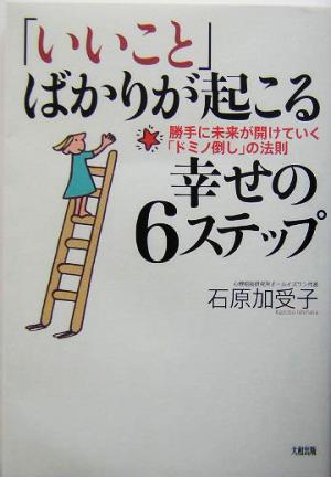 「いいこと」ばかりが起こる幸せの6ステップ: 勝手に未来が開けていく「ドミノ倒し」の法則 [Mar 01， 2004] 石原 加受子