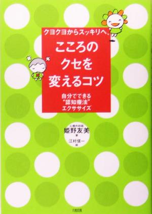 クヨクヨからスッキリへ、こころのクセを変えるコツ: 自分でできる“認知療法”エクササイズ 姫野 友美; 江村信一