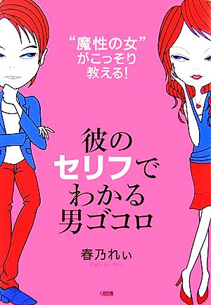 彼のセリフでわかる男ゴコロ: “魔性の女”がこっそり教える! [Jul 01， 2007] 春乃 れぃ