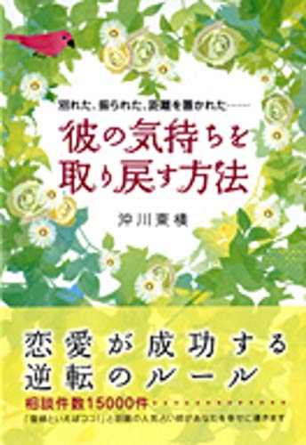 彼の気持ちを取り戻す方法: 別れた、振られた、距離を置かれた…… [Jun 12， 2009] 沖川 東横