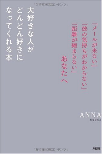 大好きな人がどんどん好きになってくれる本: 「メールが来ない」「彼の気持ちがわからない」「距離が縮まらない」あなたへ [Oct 01， 2009] ANNA