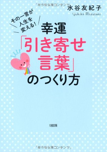 その一言が人生を変える! 幸運「引き寄せ言葉」のつくり方 [Sep 14， 2013] 水谷友紀子