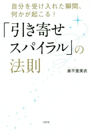 自分を受け入れた瞬間、何かが起こる! 「引き寄せスパイラル」の法則 [Sep 13， 2014] 奥平亜美衣