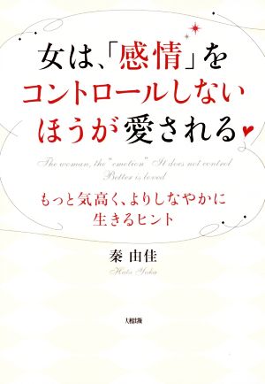 女は、「感情」をコントロールしないほうが愛される――もっと気高く、よりしなやかに生きるヒント [Nov 14， 2015] 秦由佳