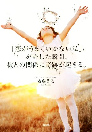 「恋がうまくいかない私」を許した瞬間、彼との関係に奇跡が起きる。 [Mar 10， 2018] 斎藤 芳乃
