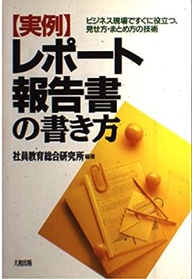 実例レポート・報告書の書き方: ビジネス現場ですぐに役立つ、見せ方・まとめ方の技術 [Feb 01, 1995] 社員教育総合研究所