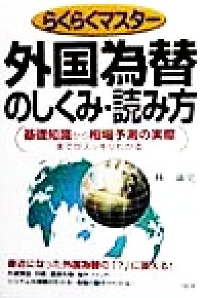 外国為替のしくみ・読み方: らくらくマスター 基礎知識から相場予測の実際までがスッキリわかる [Dec 01， 1998] 林 康史