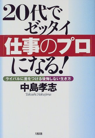 20代でゼッタイ仕事のプロになる: ライバルに差をつける後悔しない生き方 中島 孝志