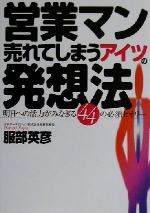 営業マン売れてしまうアイツの発想法: 明日への活力がみなぎる44の必須セオリー [May 01， 2000] 服部 英彦