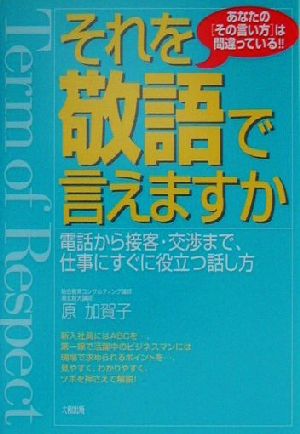 それを敬語で言えますか: 電話から接客・交渉まで、仕事にすぐに役立つ話し方 原 加賀子