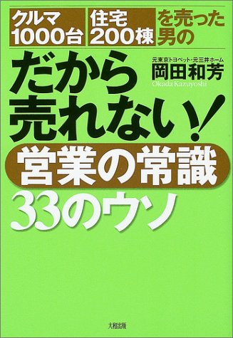 だから売れない!営業の常識33のウソ: クルマ1000台・住宅200棟を売った男の [Jan 01， 2004] 岡田 和芳