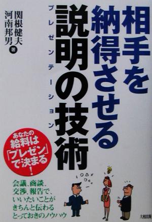 相手を納得させる説明の技術: あなたの給料はプレゼンで決まる! 会議、商談、交渉、報告で、いいたいことがきちん [Mar 01， 2003] 関根 健夫; 河南 邦男