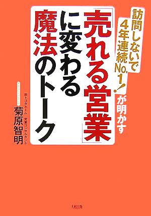 訪問しないで4年連続No.1!が明かす「売れる営業」に変わる魔法のトーク [May 01， 2007] 菊原 智明