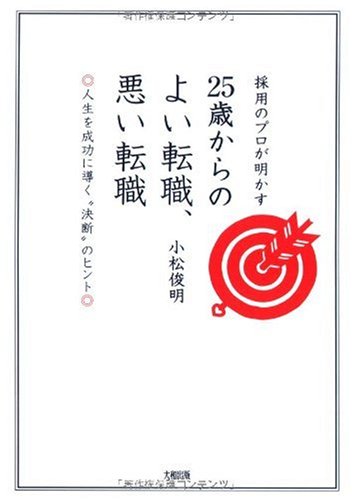 採用のプロが明かす25歳からのよい転職、悪い転職: 人生を成功に導く“決断”のヒント [Oct 01， 2007] 小松 俊明