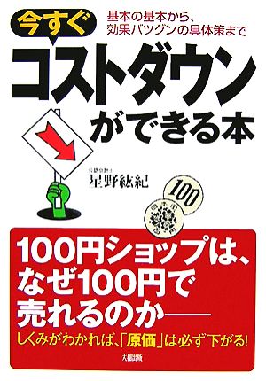 今すぐコストダウンができる本: 基本の基本から、効果バツグンの具体策まで [Dec 01， 2007] 星野 紘紀
