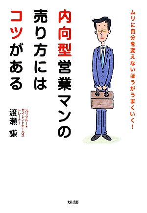 内向型営業マンの売り方にはコツがある: ムリに自分を変えないほうがうまくいく! [Feb 01， 2009] 渡瀬 謙