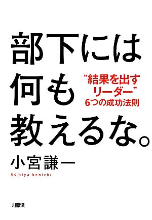 部下には何も教えるな。 ”結果を出すリーダー”6つの成功法則 [Jun 16， 2012] 小宮謙一