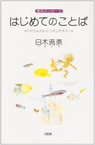 はじめてのことば: 命のメッセージ わからんちんのコチコチ大人へ [Jun 01， 1998] 日木 流奈