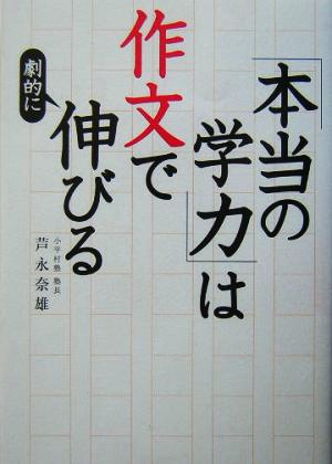 「本当の学力」は作文で劇的に伸びる [Feb 27， 2004] 芦永 奈雄
