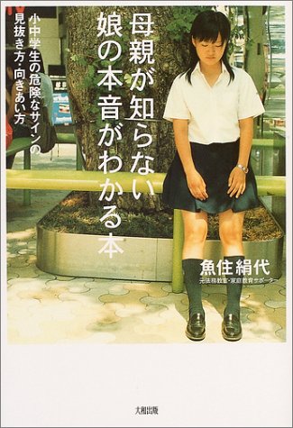 母親が知らない娘の本音がわかる本: 小中学生の危険なサインの見抜き方・向きあい方 [Sep 01， 2004] 魚住 絹代