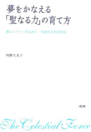 夢をかなえる「聖なる力」の育て方: 魂のエナジーを高めて、幸運を引き寄せる! [Jul 01， 2006] 内野 久美子