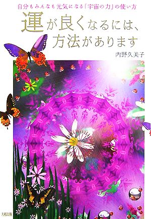 運が良くなるには、方法があります: 自分もみんなも元気になる「宇宙の力」の使い方 [May 01， 2007] 内野 久美子