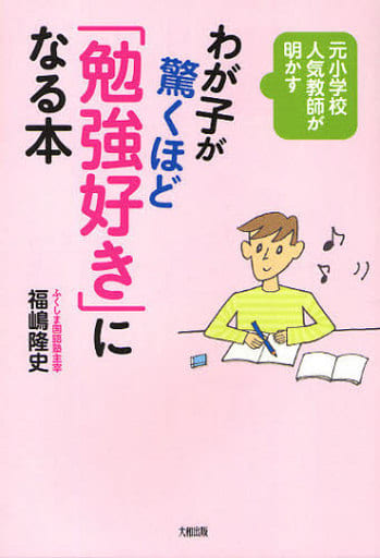 わが子が驚くほど「勉強好き」になる本 [Feb 16， 2010] 福嶋 隆史