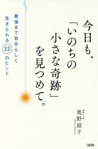 今日も、「いのちの小さな奇跡」を見つめて。 最後まで自分らしく生きられる32のヒント 奥野滋子