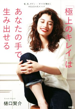 「極上のキレイ」はあなたの手で生み出せる 髪、肌、ボディ――すべてが艶めくHIGUCHI式メソッド [Sep 11， 2018] 樋口 賢介