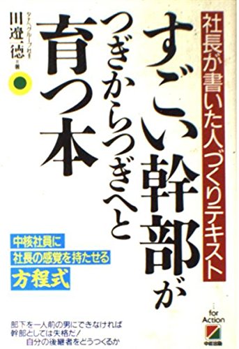 すごい幹部がつぎからつぎへと育つ本: 社長が書いた人づくりテキスト 中核社員に社長の感覚を持たせる方程式 田邉 一徳