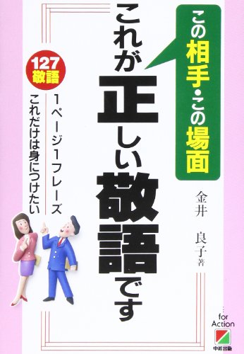 この相手・この場面これが正しい敬語です: 127敬語1ペ-ジ1フレ-ズこれだけは身につけたい [Oct 16， 1995] 金井 良子