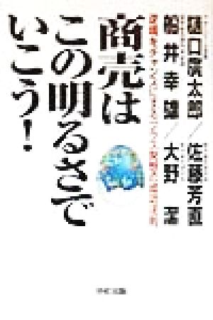 商売はこの明るさでいこう: 逆境をチャンスにするプラス発想の成功法則 [Jul 01， 1998] 樋口 廣太郎