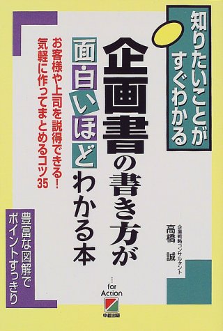 企画書の書き方が面白いほどわかる本: 知りたいことがすぐわかる お客様や上司を説得できる 気軽に作ってまとめるコツ35 [Jan 01, 1999] 高橋 誠