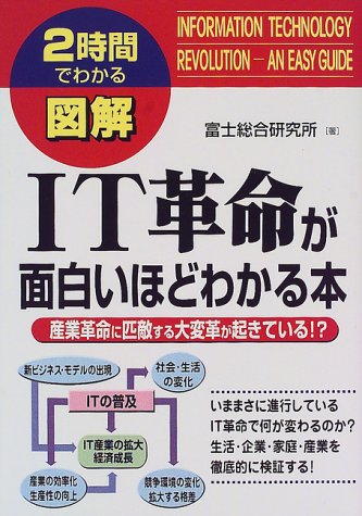 図解IT革命が面白いほどわかる本: 2時間でわかる 産業革命に匹敵する大変革が起きている [Jun 01， 2000] 富士総合研究所