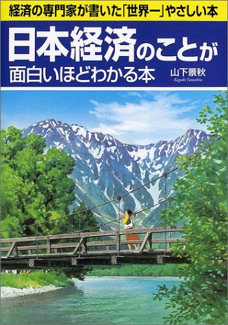 日本経済のことが面白いほどわかる本: 経済の専門家が書いた世界一やさしい本 [Mar 01， 2002] 山下 景秋
