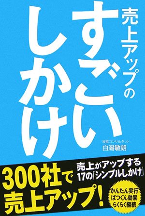 売上アップの すごいしかけ [Aug 01， 2006] 白潟 敏朗