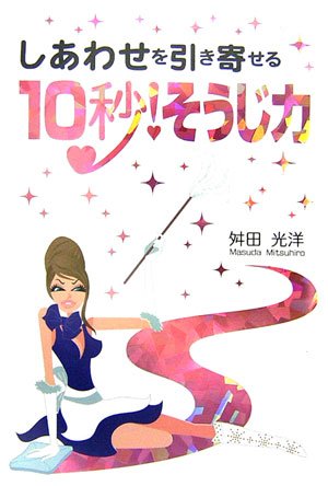 しあわせを引き寄せる10秒 ! そうじ力 [Nov 25， 2006] 舛田 光洋