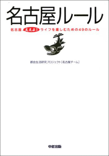名古屋ルール: 名古屋ええよ!ライフを楽しむための49のルール [Nov 01， 2007] 都会生活研究プロジェクト名古屋チーム