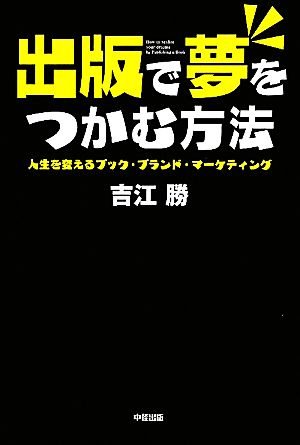出版で夢をつかむ方法 [Jun 16， 2010] 吉江 勝