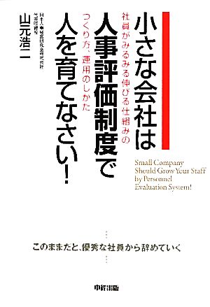小さな会社は人事評価制度で人を育てなさい！ [Jul 31， 2010] 山元 浩二