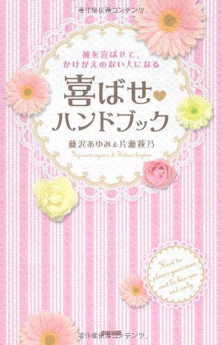 彼を喜ばせて、かけがえのない人になる 喜ばせハンドブック [Jan 29， 2011] 藤沢 あゆみ; 片瀬 萩乃